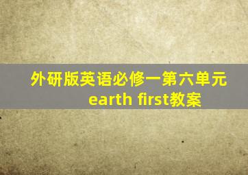 外研版英语必修一第六单元earth first教案